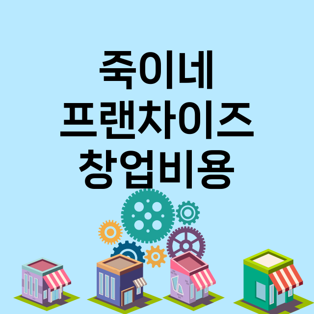 죽이네_창업비용_평균매출_가맹비_보증금_점포수