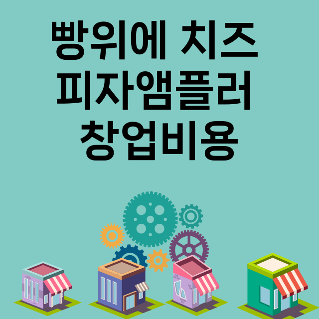 빵위에 치즈 피자앰플러_창업비용_평균매출_가맹비_보증금_점포수