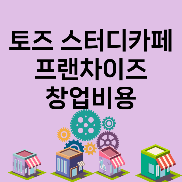 토즈 스터디카페_창업비용_평균매출_가맹비_보증금_점포수