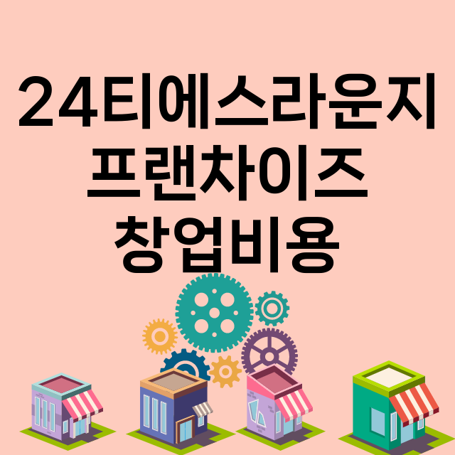 24티에스라운지_창업비용_평균매출_가맹비_보증금_점포수