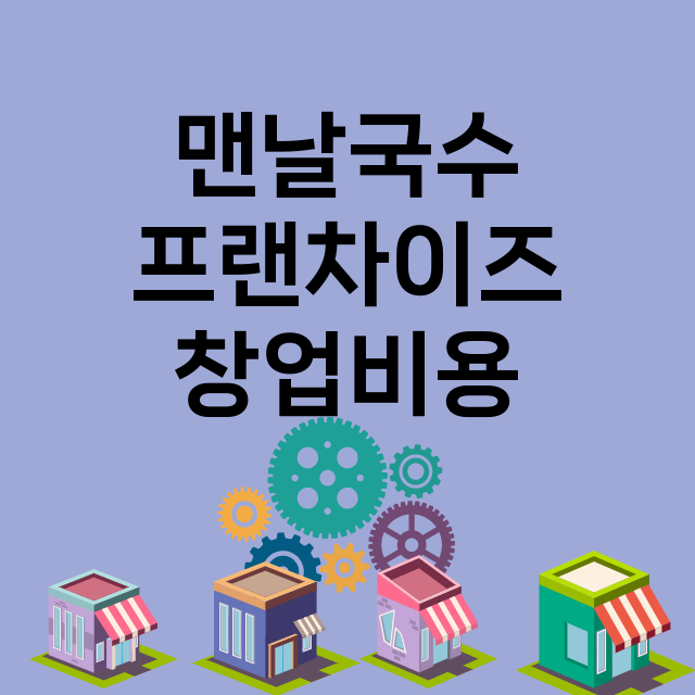 맨날국수_창업비용_평균매출_가맹비_보증금_점포수