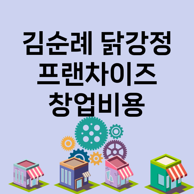 김순례 닭강정_창업비용_평균매출_가맹비_보증금_점포수