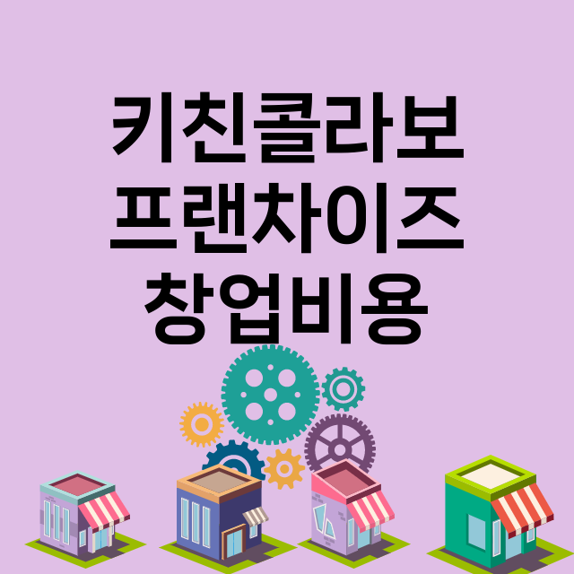 키친콜라보_창업비용_평균매출_가맹비_보증금_점포수