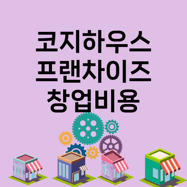 코지하우스_창업비용_평균매출_가맹비_보증금_점포수