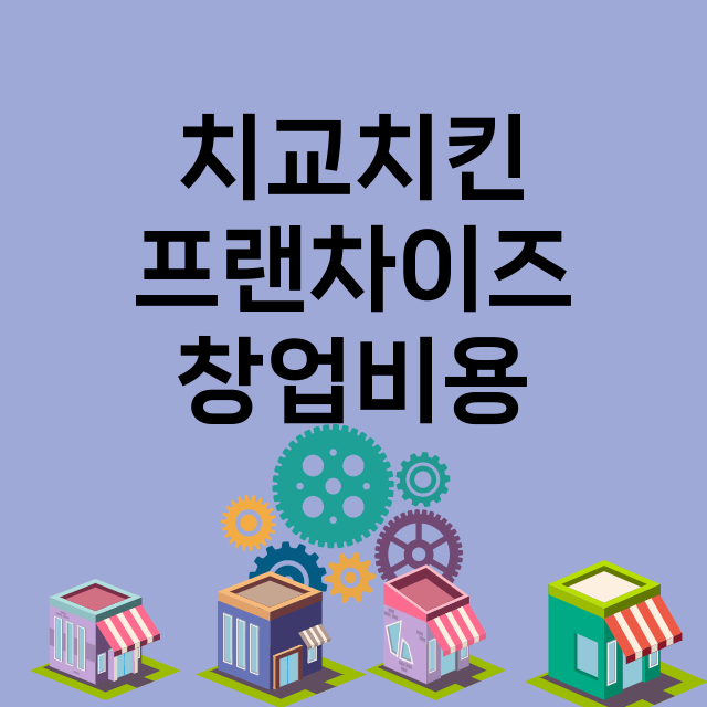 치교치킨_창업비용_평균매출_가맹비_보증금_점포수