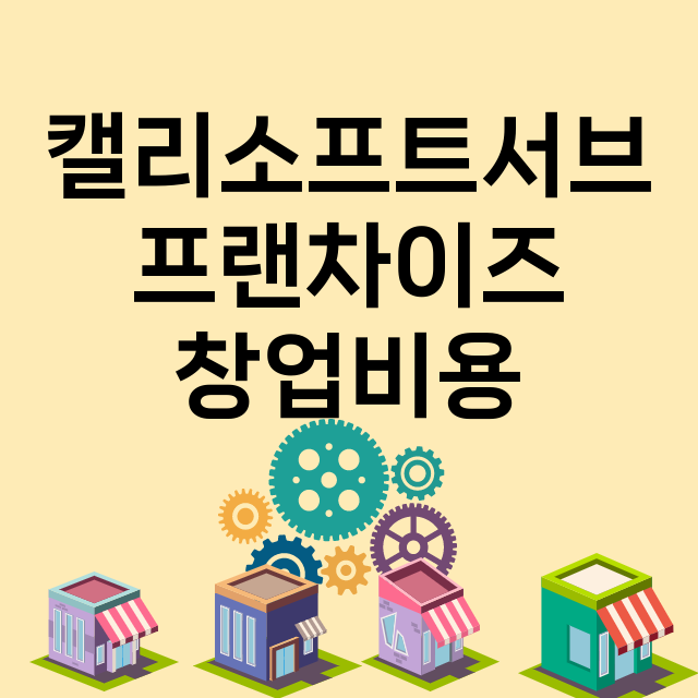 캘리소프트서브_창업비용_평균매출_가맹비_보증금_점포수