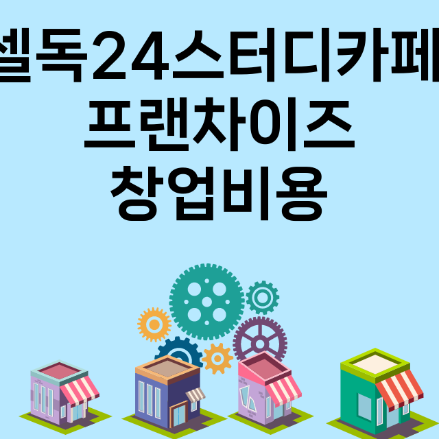 셀독24스터디카페_창업비용_평균매출_가맹비_보증금_점포수