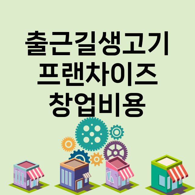 출근길생고기_창업비용_평균매출_가맹비_보증금_점포수