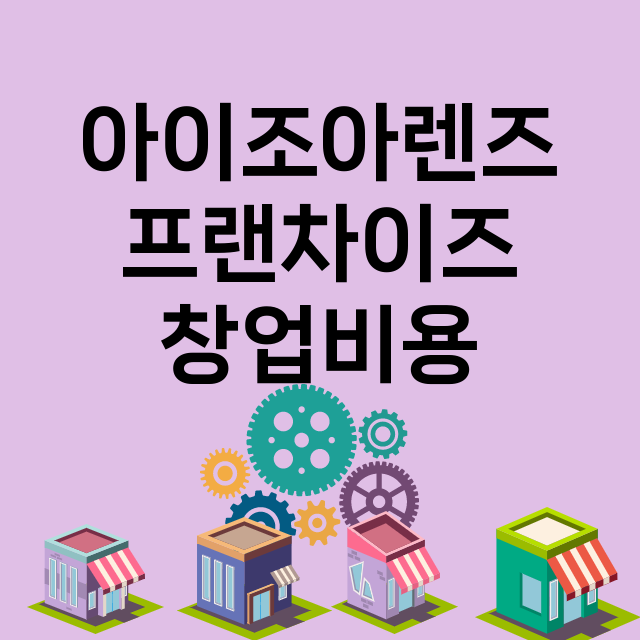 아이조아렌즈_창업비용_평균매출_가맹비_보증금_점포수