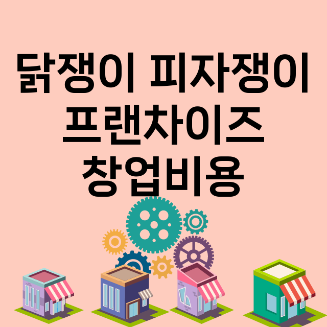 닭쟁이 피자쟁이_창업비용_평균매출_가맹비_보증금_점포수