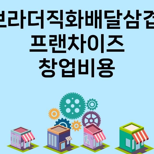 브라더직화배달삼겹_창업비용_평균매출_가맹비_보증금_점포수