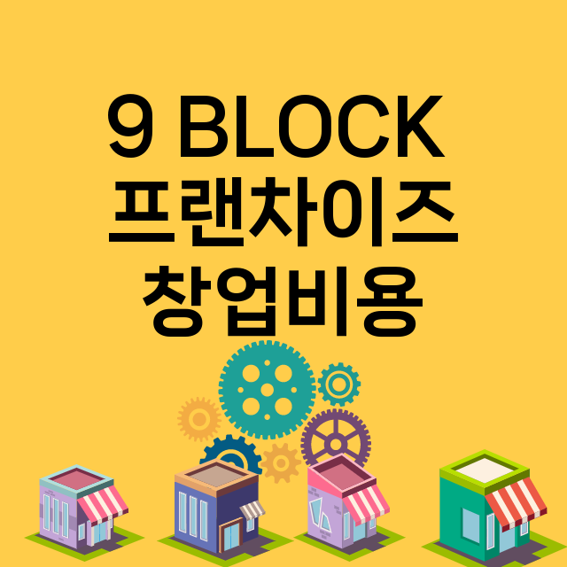 9 BLOCK _창업비용_평균매출_가맹비_보증금_점포수