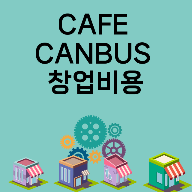 CAFE CANBUS_창업비용_평균매출_가맹비_보증금_점포수