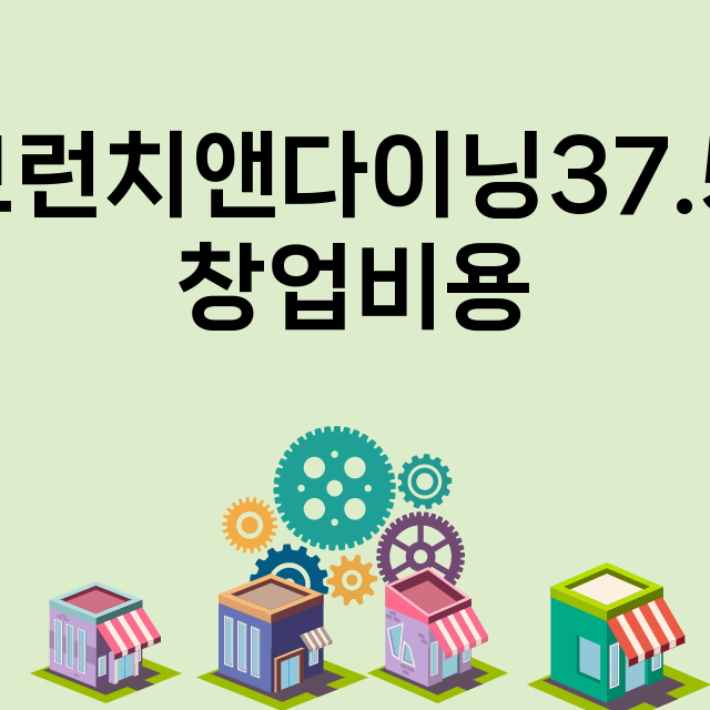 브런치앤다이닝37.5_창업비용_평균매출_가맹비_보증금_점포수