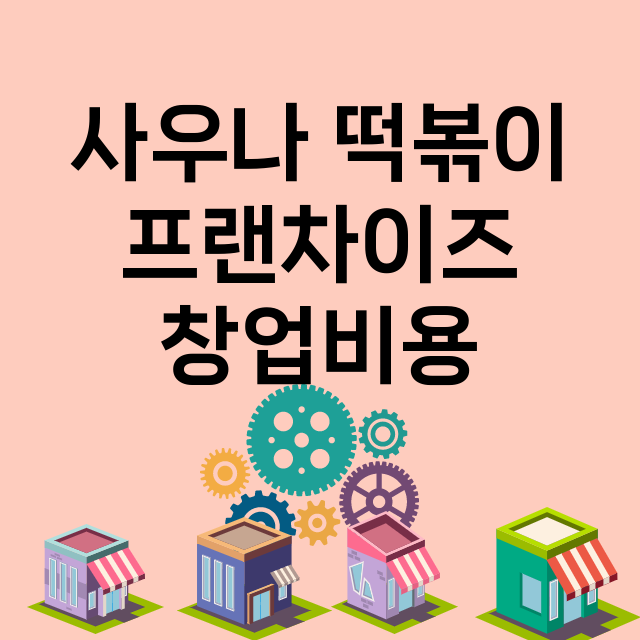 사우나 떡볶이_창업비용_평균매출_가맹비_보증금_점포수