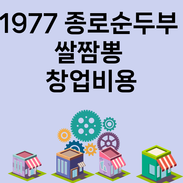 1977 종로순두부 쌀짬뽕_창업비용_평균매출_가맹비_보증금_점포수