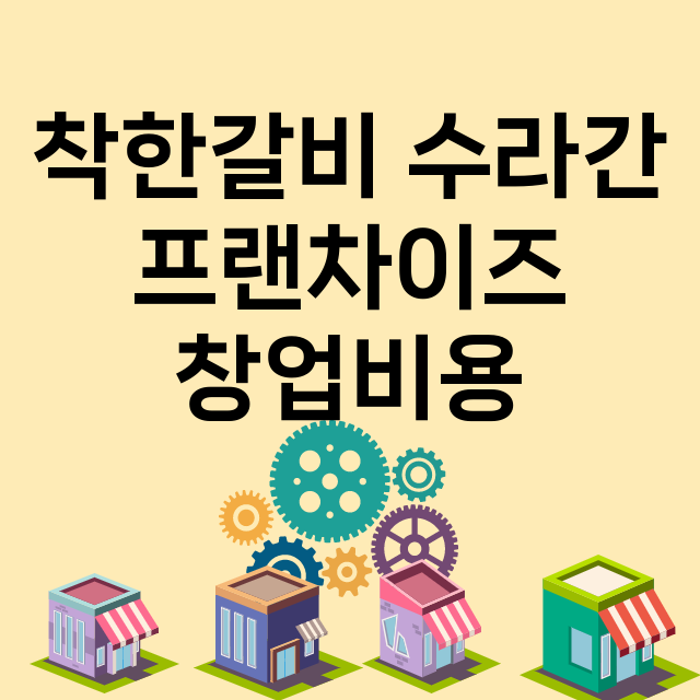 착한갈비 수라간_창업비용_평균매출_가맹비_보증금_점포수