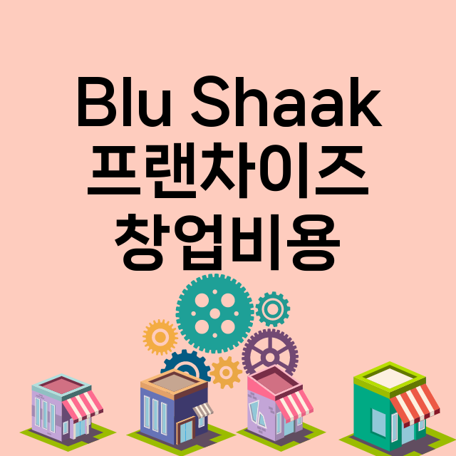 Blu Shaak_창업비용_평균매출_가맹비_보증금_점포수