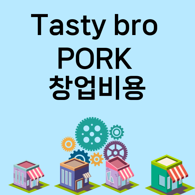 Tasty bro PORK_창업비용_평균매출_가맹비_보증금_점포수