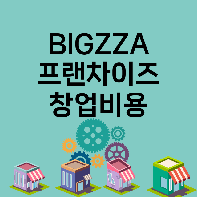 BIGZZA_창업비용_평균매출_가맹비_보증금_점포수