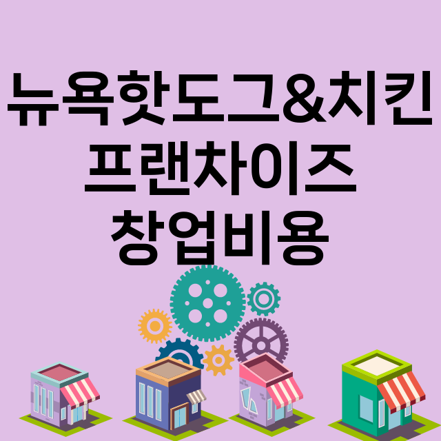 뉴욕핫도그&치킨_창업비용_평균매출_가맹비_보증금_점포수