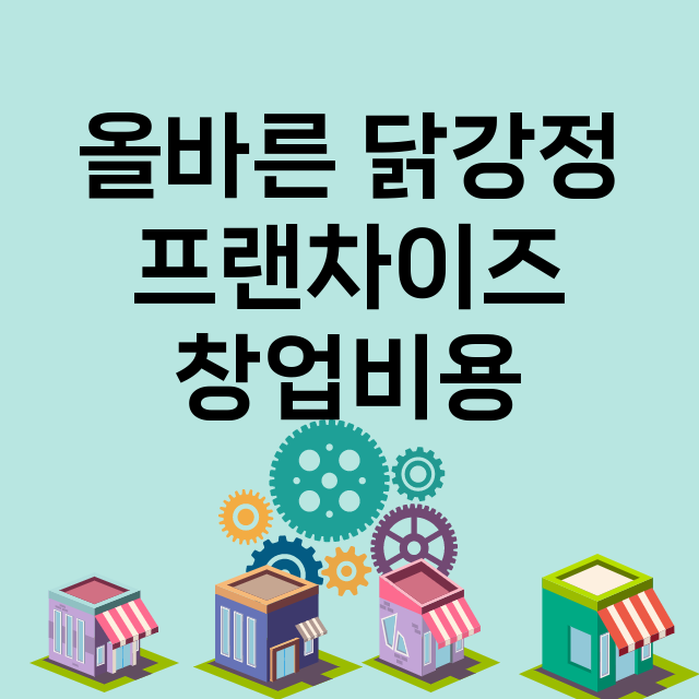 올바른 닭강정_창업비용_평균매출_가맹비_보증금_점포수