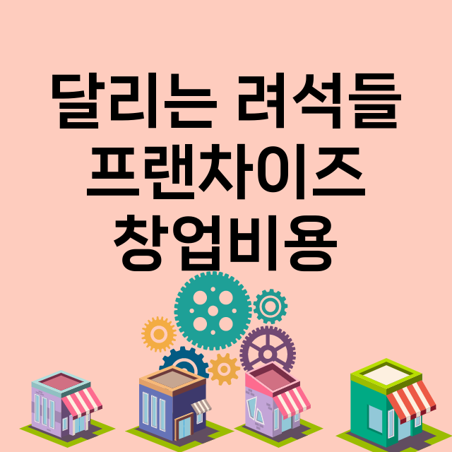 달리는 려석들_창업비용_평균매출_가맹비_보증금_점포수