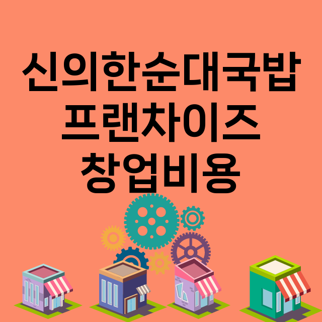 신의한순대국밥_창업비용_평균매출_가맹비_보증금_점포수