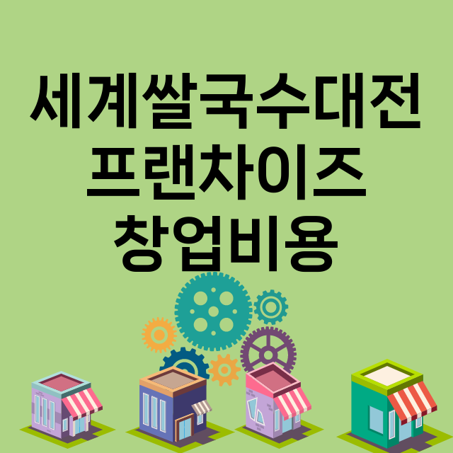 세계쌀국수대전_창업비용_평균매출_가맹비_보증금_점포수