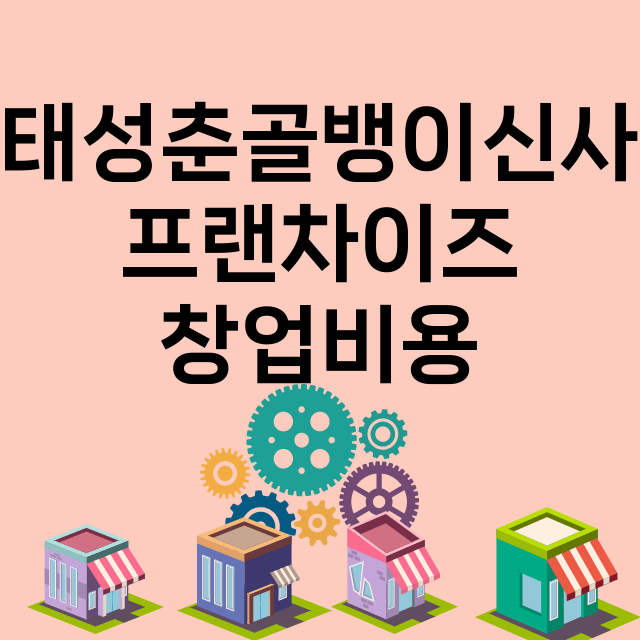 태성춘골뱅이신사_창업비용_평균매출_가맹비_보증금_점포수