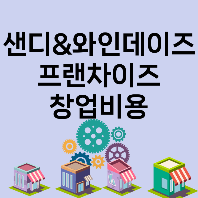 샌디&와인데이즈_창업비용_평균매출_가맹비_보증금_점포수