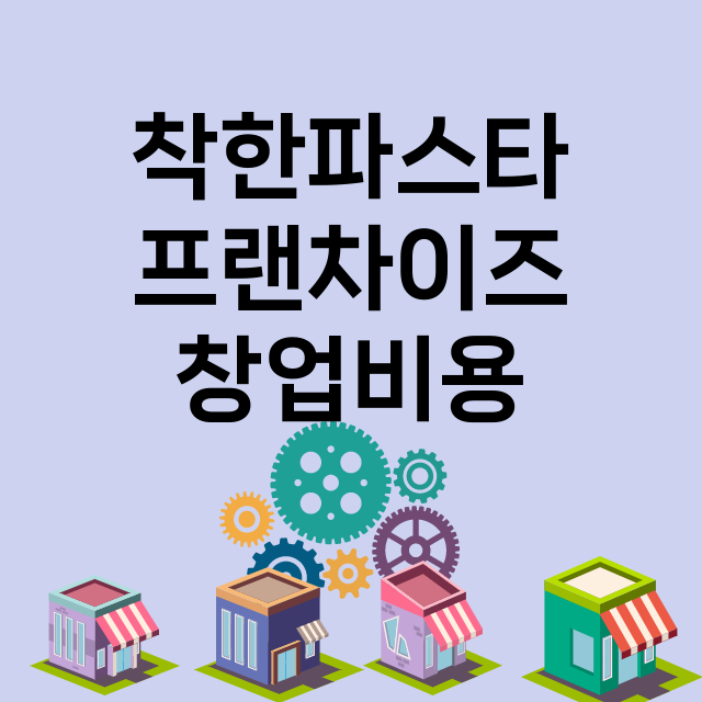 착한파스타_창업비용_평균매출_가맹비_보증금_점포수