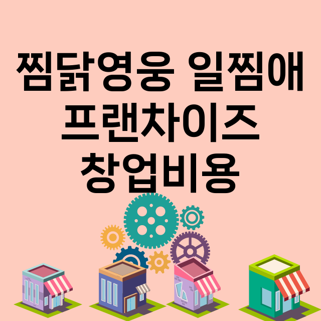 찜닭영웅 일찜애_창업비용_평균매출_가맹비_보증금_점포수