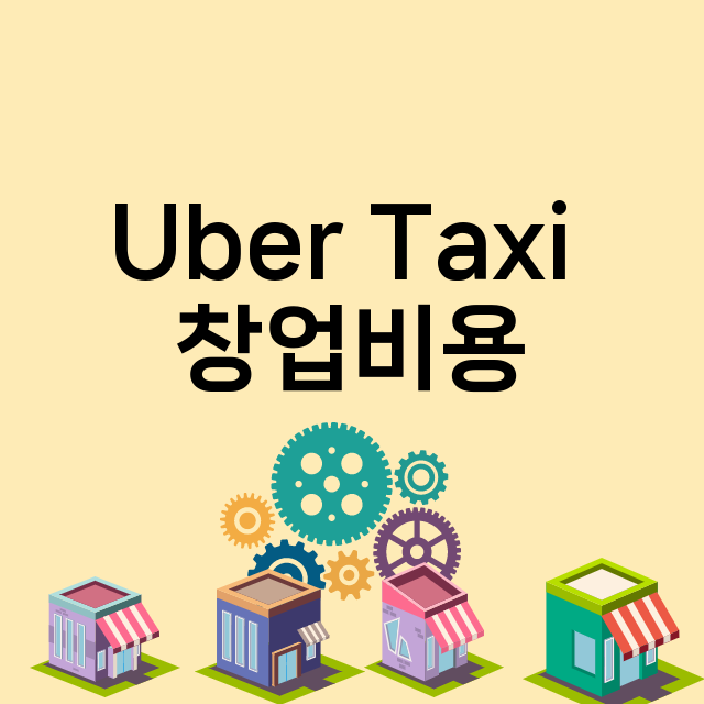 Uber Taxi _창업비용_평균매출_가맹비_보증금_점포수