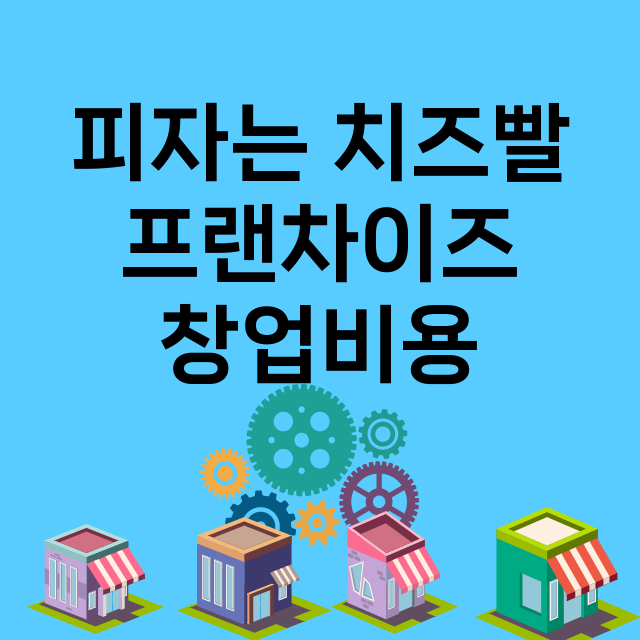 피자는 치즈빨_창업비용_평균매출_가맹비_보증금_점포수