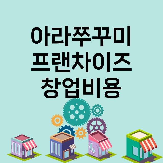 아라쭈꾸미_창업비용_평균매출_가맹비_보증금_점포수