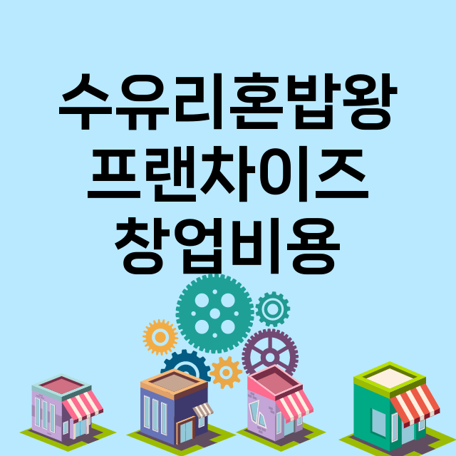 수유리혼밥왕_창업비용_평균매출_가맹비_보증금_점포수