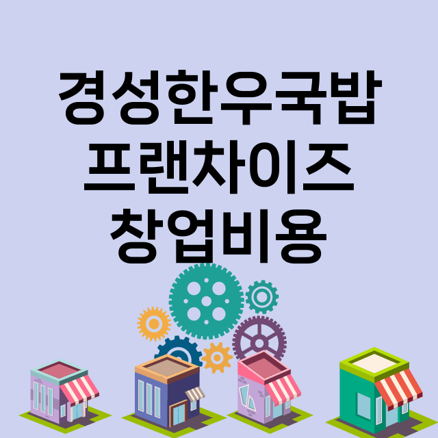 경성한우국밥_창업비용_평균매출_가맹비_보증금_점포수