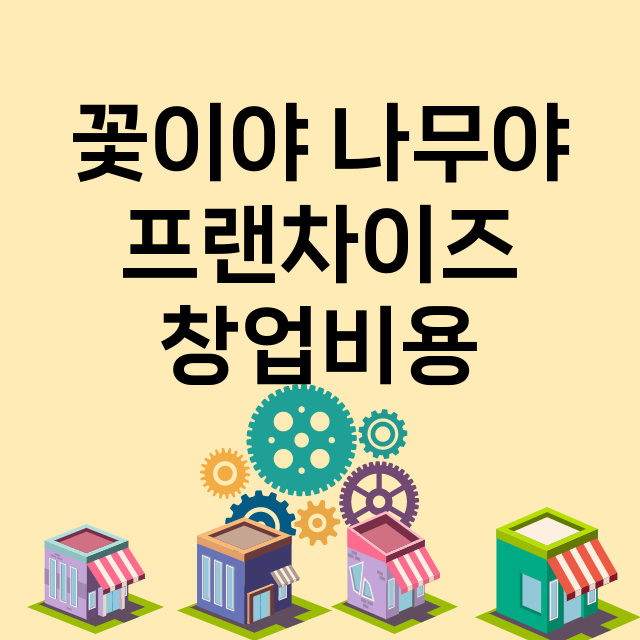 꽃이야 나무야_창업비용_평균매출_가맹비_보증금_점포수