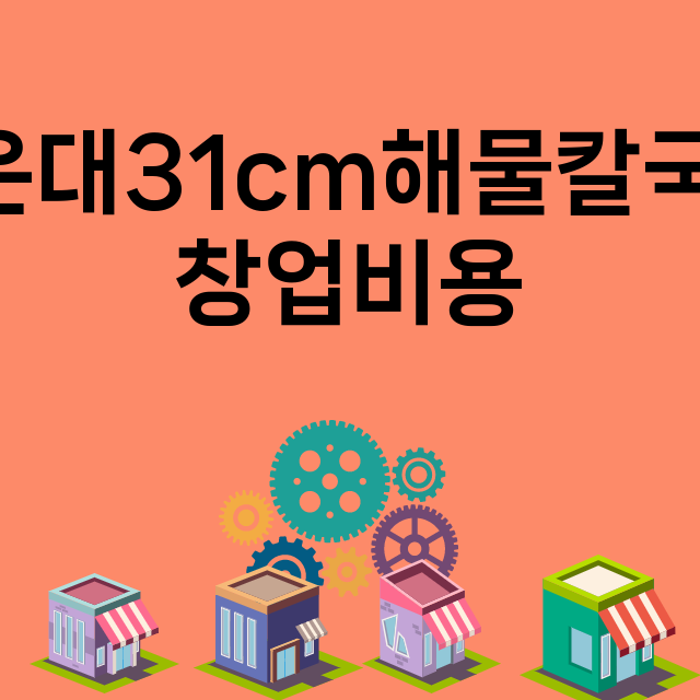 해운대31cm해물칼국수_창업비용_평균매출_가맹비_보증금_점포수