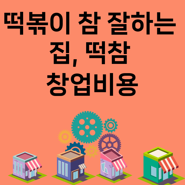 떡볶이 참 잘하는 집, 떡참_창업비용_평균매출_가맹비_보증금_점포수