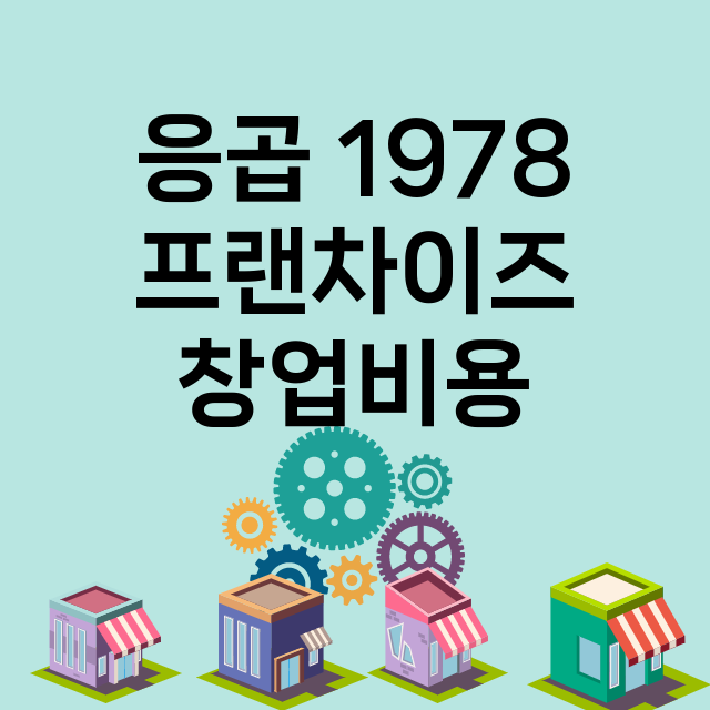 응곱 1978_창업비용_평균매출_가맹비_보증금_점포수