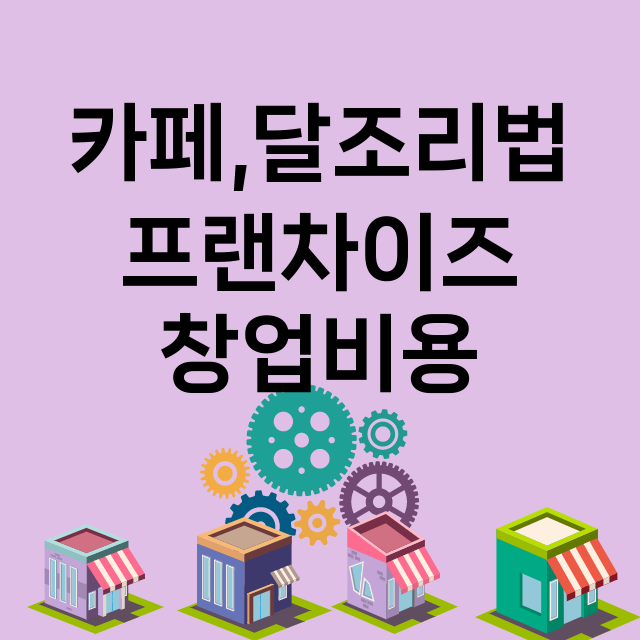 카페,달조리법_창업비용_평균매출_가맹비_보증금_점포수