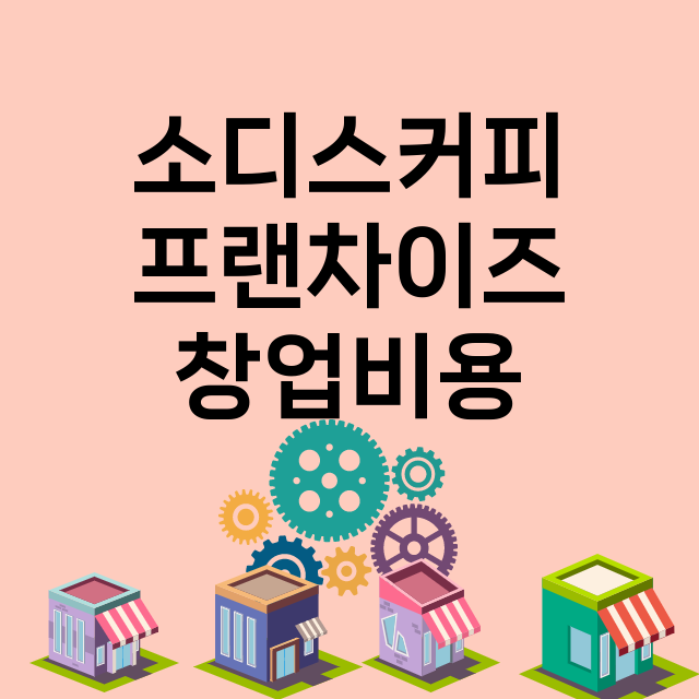 소디스커피_창업비용_평균매출_가맹비_보증금_점포수