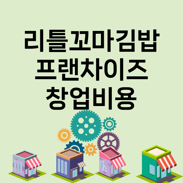 리틀꼬마김밥_창업비용_평균매출_가맹비_보증금_점포수