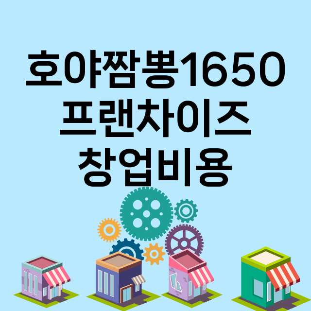 호야짬뽕1650_창업비용_평균매출_가맹비_보증금_점포수