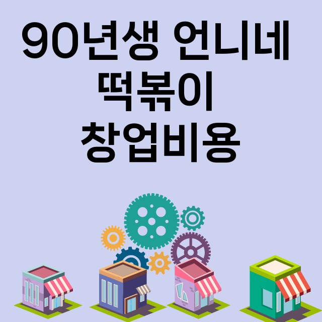 90년생 언니네 떡볶이_창업비용_평균매출_가맹비_보증금_점포수