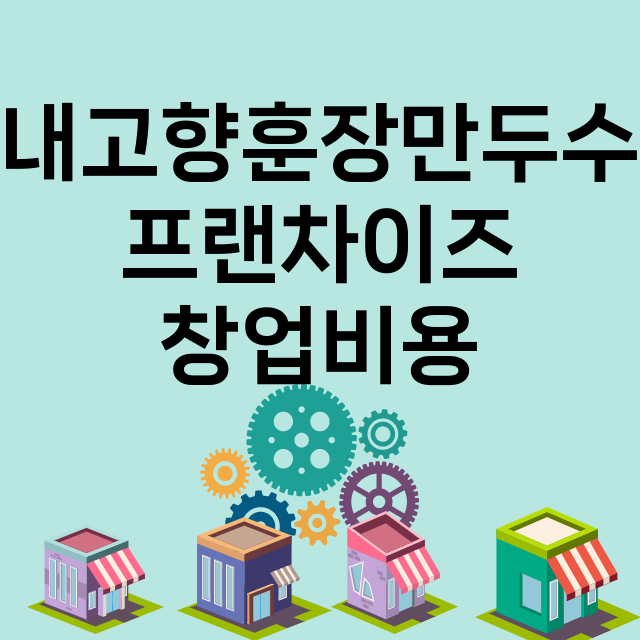 내고향훈장만두수_창업비용_평균매출_가맹비_보증금_점포수