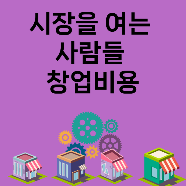 시장을 여는 사람들_창업비용_평균매출_가맹비_보증금_점포수