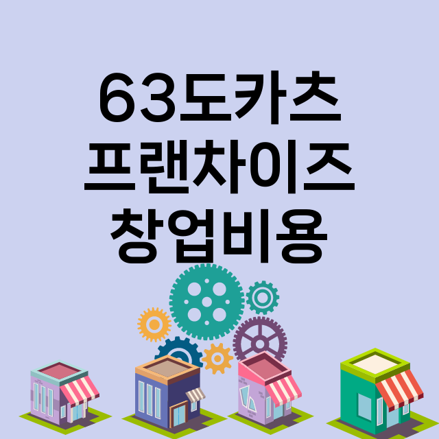 63도카츠_창업비용_평균매출_가맹비_보증금_점포수